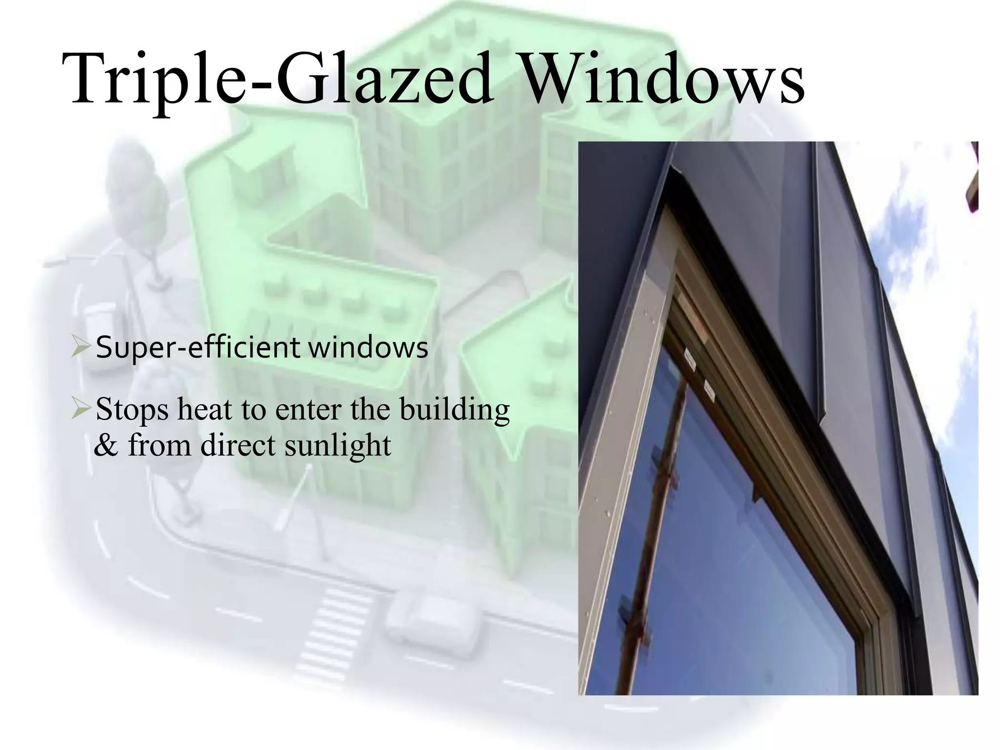 Triple-Glazed Windows
Super-efficient windows
Stops heat to enter the building
& from direct sunlight
 