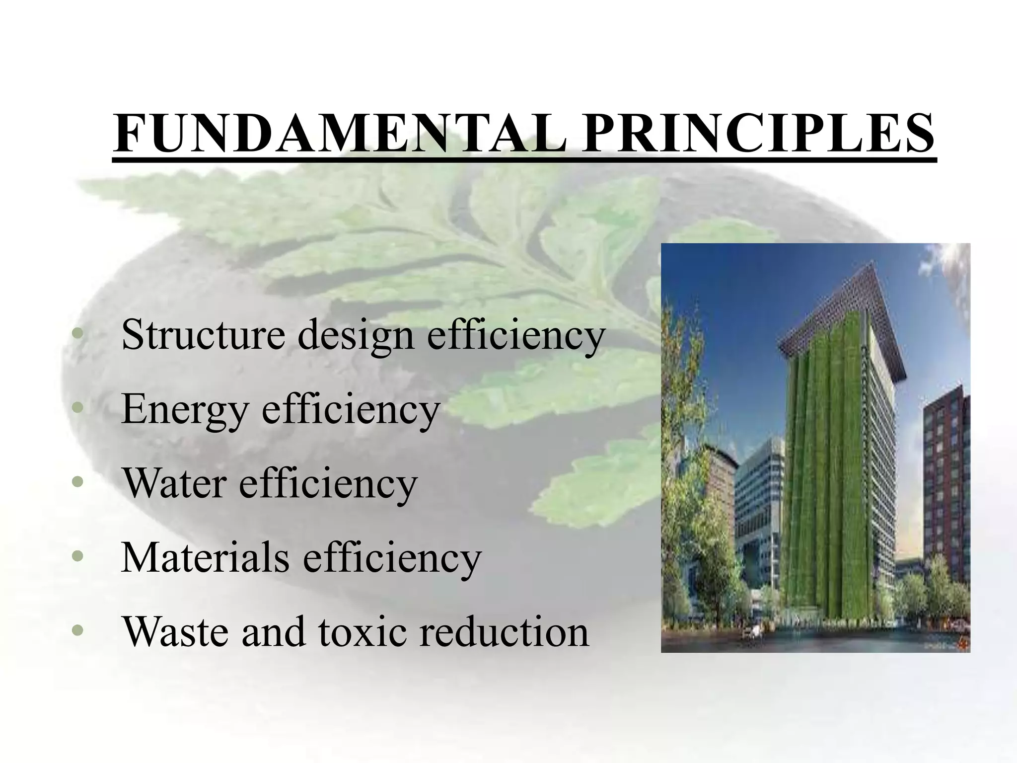 FUNDAMENTAL PRINCIPLES
• Structure design efficiency
• Energy efficiency
• Water efficiency
• Materials efficiency
• Waste and toxic reduction
 
