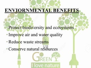 ENVIORNMENTAL BENEFITS
•Protect biodiversity and ecosystems
•Improve air and water quality
•Reduce waste streams
•Conserve natural resources
 
