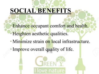 SOCIAL BENEFITS
•Enhance occupant comfort and health.
•Heighten aesthetic qualities.
•Minimize strain on local infrastructure.
•Improve overall quality of life.
 