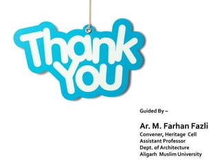 Guided By –
Ar. M. Farhan Fazli
Convener, Heritage Cell
Assistant Professor
Dept. of Architecture
Aligarh Muslim University
 