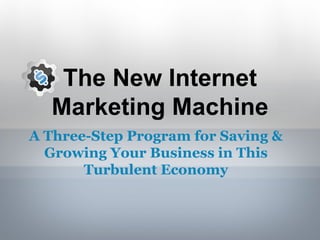 The New Internet Marketing Machine A Three-Step Program for Saving & Growing Your Business in This Turbulent Economy 