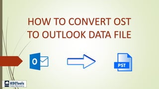 HOW TO CONVERT OST
TO OUTLOOK DATA FILE
 