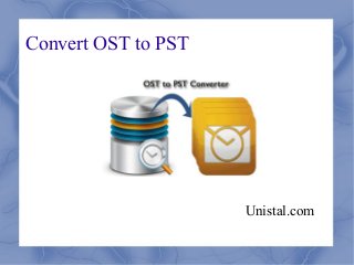 Convert OST to PST 
Unistal.com 
 