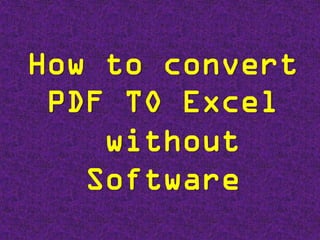 How to convert
PDF TO Excel
without
Software
 