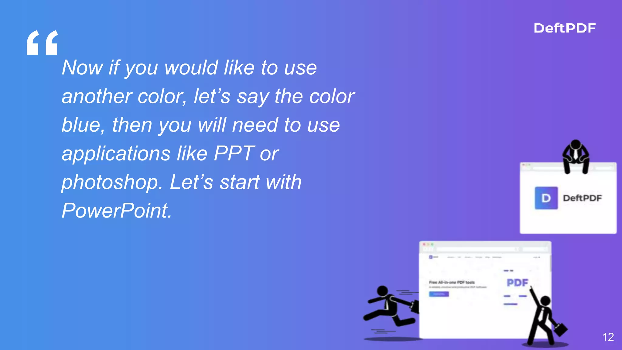 “
12
Now if you would like to use
another color, let’s say the color
blue, then you will need to use
applications like PPT or
photoshop. Let’s start with
PowerPoint.
 