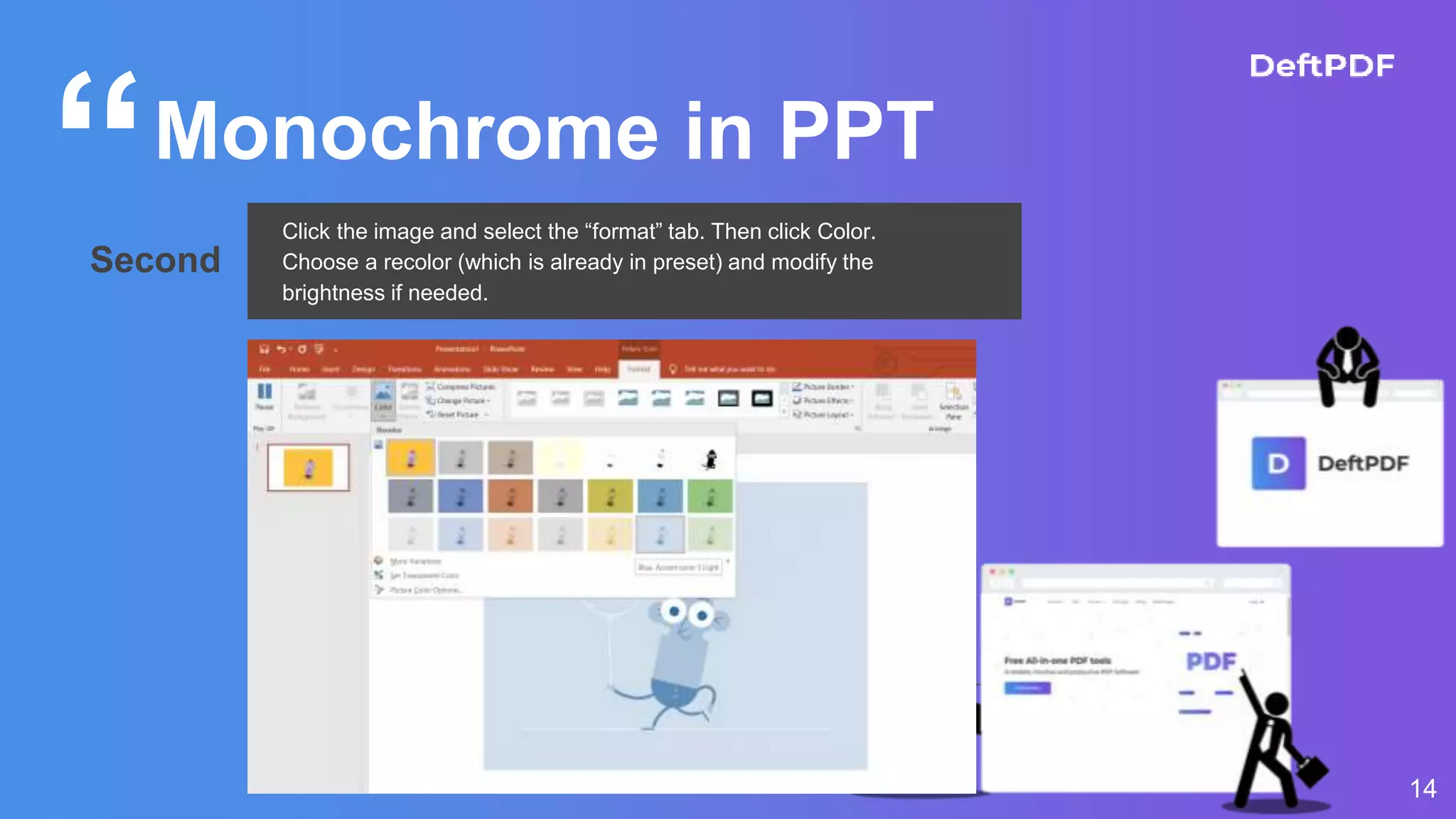“
14
Monochrome in PPT
Second
Click the image and select the “format” tab. Then click Color.
Choose a recolor (which is already in preset) and modify the
brightness if needed.
 