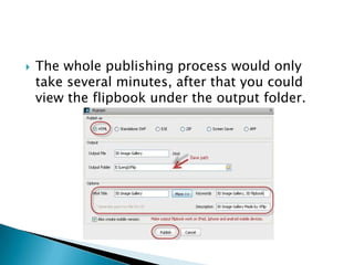  The whole publishing process would only
take several minutes, after that you could
view the flipbook under the output folder.
 