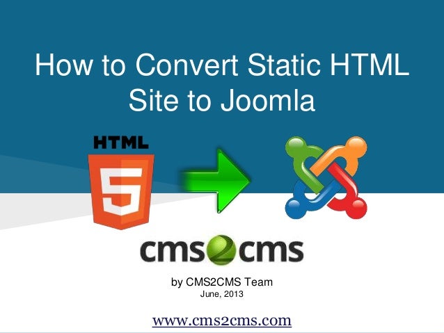 How to Convert Static HTML
Site to Joomla
by CMS2CMS Team
June, 2013
www.cms2cms.com
 