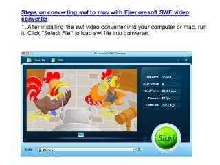 Steps on converting swf to mov with Firecoresoft SWF video
converter:
1. After installing the swf video converter into your computer or mac, run
it. Click "Select File" to load swf file into converter.
 