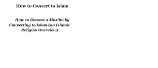 How to Convert to Islam
How to Become a Muslim by
Converting to Islam (an Islamic
Religion Overview)
 