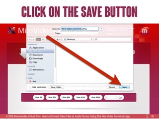 © 2015 Remarkable Virtual Pro· How to Convert Video Files to Audio Format Using The Miro Video Converter App
Click on the save button
10
 