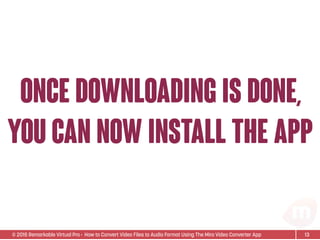 © 2015 Remarkable Virtual Pro· How to Convert Video Files to Audio Format Using The Miro Video Converter App
once downloading is done,
you can now install the app
13
 