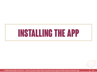 © 2015 Remarkable Virtual Pro· How to Convert Video Files to Audio Format Using The Miro Video Converter App
installing the app
14
 