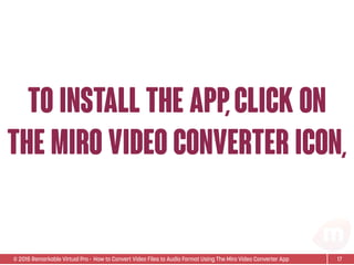 © 2015 Remarkable Virtual Pro· How to Convert Video Files to Audio Format Using The Miro Video Converter App
TO Install the app,click on
the miro video converter icon,
17
 