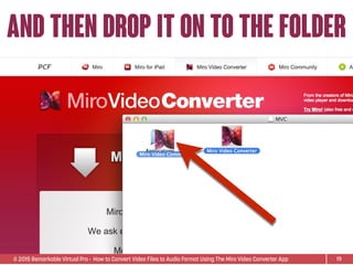 © 2015 Remarkable Virtual Pro· How to Convert Video Files to Audio Format Using The Miro Video Converter App
and then drop it on to the folder
19
 