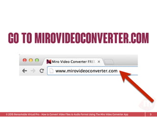 © 2015 Remarkable Virtual Pro· How to Convert Video Files to Audio Format Using The Miro Video Converter App
Go to mirovideoconverter.com
3
 