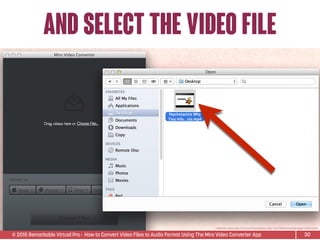 © 2015 Remarkable Virtual Pro· How to Convert Video Files to Audio Format Using The Miro Video Converter App
and select the video file
30
*Video ﬁle used is Sean D’Souza’s Psychotactics: Why Tiny InfoProducts Beat Bigger InfoProducts.
 