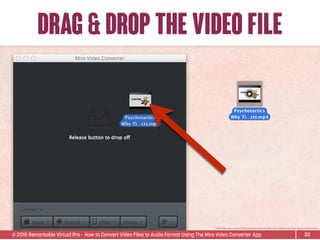 © 2015 Remarkable Virtual Pro· How to Convert Video Files to Audio Format Using The Miro Video Converter App
drag & drop the video file
32
*Video ﬁle used is Sean D’Souza’s Psychotactics: Why Tiny InfoProducts Beat Bigger InfoProducts.
 