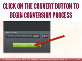 © 2015 Remarkable Virtual Pro· How to Convert Video Files to Audio Format Using The Miro Video Converter App
Click on the convert button to
begin conversion process
38
 