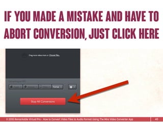 © 2015 Remarkable Virtual Pro· How to Convert Video Files to Audio Format Using The Miro Video Converter App
if you made a mistake and have to
abort conversion,just click here
40
 