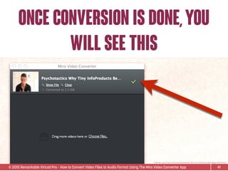© 2015 Remarkable Virtual Pro· How to Convert Video Files to Audio Format Using The Miro Video Converter App
once conversion is done,you
will see this
41
*Video ﬁle used is Sean D’Souza’s Psychotactics: Why Tiny InfoProducts Beat Bigger InfoProducts.
 
