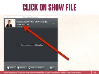 © 2015 Remarkable Virtual Pro· How to Convert Video Files to Audio Format Using The Miro Video Converter App
click on show file
42
*Video ﬁle used is Sean D’Souza’s Psychotactics: Why Tiny InfoProducts Beat Bigger InfoProducts.
 