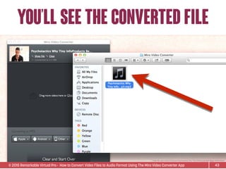 © 2015 Remarkable Virtual Pro· How to Convert Video Files to Audio Format Using The Miro Video Converter App
You’ll see the converted file
43
*Video ﬁle used is Sean D’Souza’s Psychotactics: Why Tiny InfoProducts Beat Bigger InfoProducts.
 