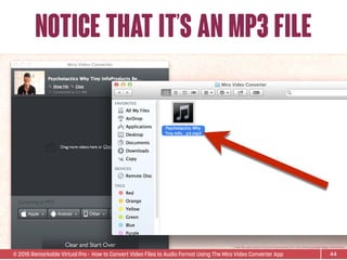 © 2015 Remarkable Virtual Pro· How to Convert Video Files to Audio Format Using The Miro Video Converter App
notice that it’s an mp3 file
44
*Video ﬁle used is Sean D’Souza’s Psychotactics: Why Tiny InfoProducts Beat Bigger InfoProducts.
 