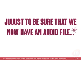 © 2015 Remarkable Virtual Pro· How to Convert Video Files to Audio Format Using The Miro Video Converter App
juuust to be sure that we
now have an audio file…
45
Z
 