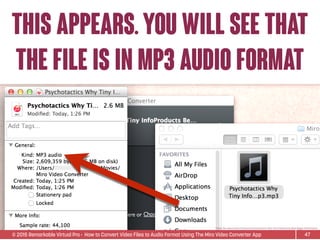 © 2015 Remarkable Virtual Pro· How to Convert Video Files to Audio Format Using The Miro Video Converter App
THIS APPEARS.yOU WILL SEE THAT
THE FILE IS IN MP3 AUDIO FORMAT
47
*Video ﬁle used is Sean D’Souza’s Psychotactics: Why Tiny InfoProducts Beat Bigger InfoProducts.
 