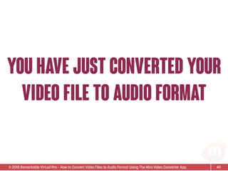 © 2015 Remarkable Virtual Pro· How to Convert Video Files to Audio Format Using The Miro Video Converter App
You have just converted your
video file to audio format
49
 