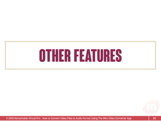 © 2015 Remarkable Virtual Pro· How to Convert Video Files to Audio Format Using The Miro Video Converter App
other features
50
 