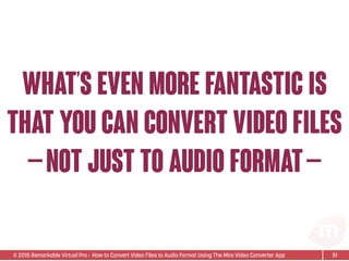 © 2015 Remarkable Virtual Pro· How to Convert Video Files to Audio Format Using The Miro Video Converter App
what’s even more fantastic is
that you can convert video files
—not just to audio format—
51
 