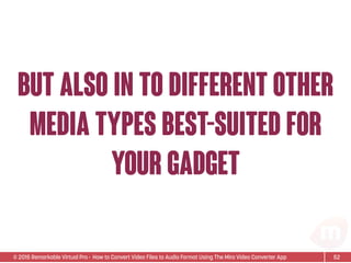 © 2015 Remarkable Virtual Pro· How to Convert Video Files to Audio Format Using The Miro Video Converter App
but also in to different other
media types best-suited for
your gadget
52
 