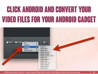 © 2015 Remarkable Virtual Pro· How to Convert Video Files to Audio Format Using The Miro Video Converter App
Click android and convert your
video files for your android gadget
55
 