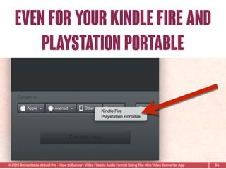 © 2015 Remarkable Virtual Pro· How to Convert Video Files to Audio Format Using The Miro Video Converter App
even for your kindle fire and
playstation portable
56
 