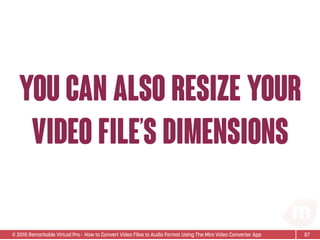 © 2015 Remarkable Virtual Pro· How to Convert Video Files to Audio Format Using The Miro Video Converter App
you can also resize your
video file’s dimensions
57
 