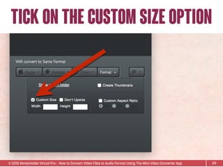 © 2015 Remarkable Virtual Pro· How to Convert Video Files to Audio Format Using The Miro Video Converter App
TICK ON THE CUSTOM SIZE OPTION
59
 