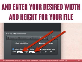 © 2015 Remarkable Virtual Pro· How to Convert Video Files to Audio Format Using The Miro Video Converter App
AND ENTER YOUR DESIRED WIDTH
AND HEIGHT FOR YOUR FILE
60
 