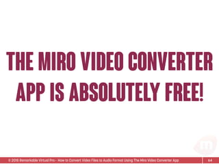 © 2015 Remarkable Virtual Pro· How to Convert Video Files to Audio Format Using The Miro Video Converter App
the miro video converter
app is absolutely free!
64
 