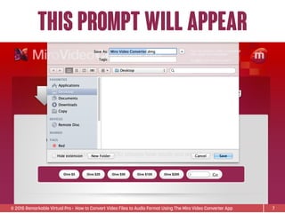 © 2015 Remarkable Virtual Pro· How to Convert Video Files to Audio Format Using The Miro Video Converter App
This prompt will appear
7
 