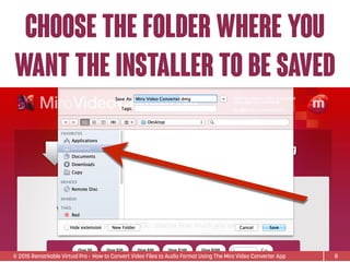 © 2015 Remarkable Virtual Pro· How to Convert Video Files to Audio Format Using The Miro Video Converter App
choose the folder where you
want the installer to be saved
8
 