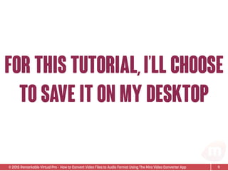 © 2015 Remarkable Virtual Pro· How to Convert Video Files to Audio Format Using The Miro Video Converter App
for this tutorial,i’ll choose
to save it on my desktop
9
 
