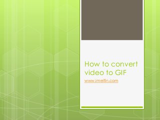 How to convert
video to GIF
www.imelfin.com

 