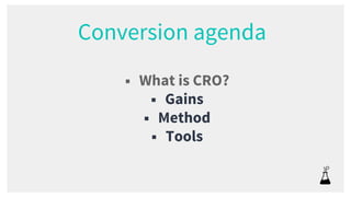■ What is CRO?
■ Gains
■ Method
■ Tools
Conversion agenda
 