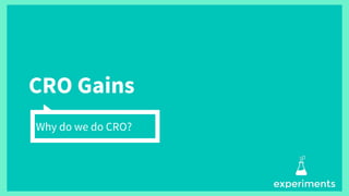 CRO Gains
Why do we do CRO?
 