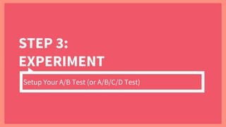 STEP 3:
EXPERIMENT
Setup Your A/B Test (or A/B/C/D Test)
 