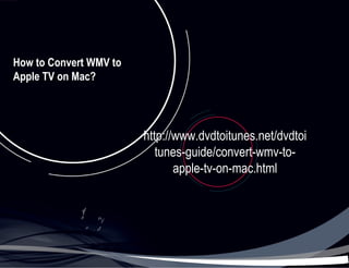 How to Convert WMV to
Apple TV on Mac?




                        http://www.dvdtoitunes.net/dvdtoi
                           tunes-guide/convert-wmv-to-
                               apple-tv-on-mac.html
 