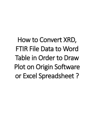 How to Convert XRD,
FTIR File Data to Word
Table in Order to Draw
Plot on Origin Software
or Excel Spreadsheet ?
 